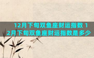 12月下旬双鱼座财运指数 12月下旬双鱼座财运指数是多少
